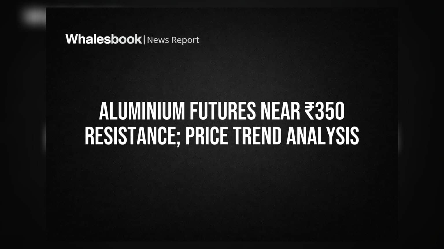 Aluminium Futures Near ₹350 Resistance; Price Trend Analysis