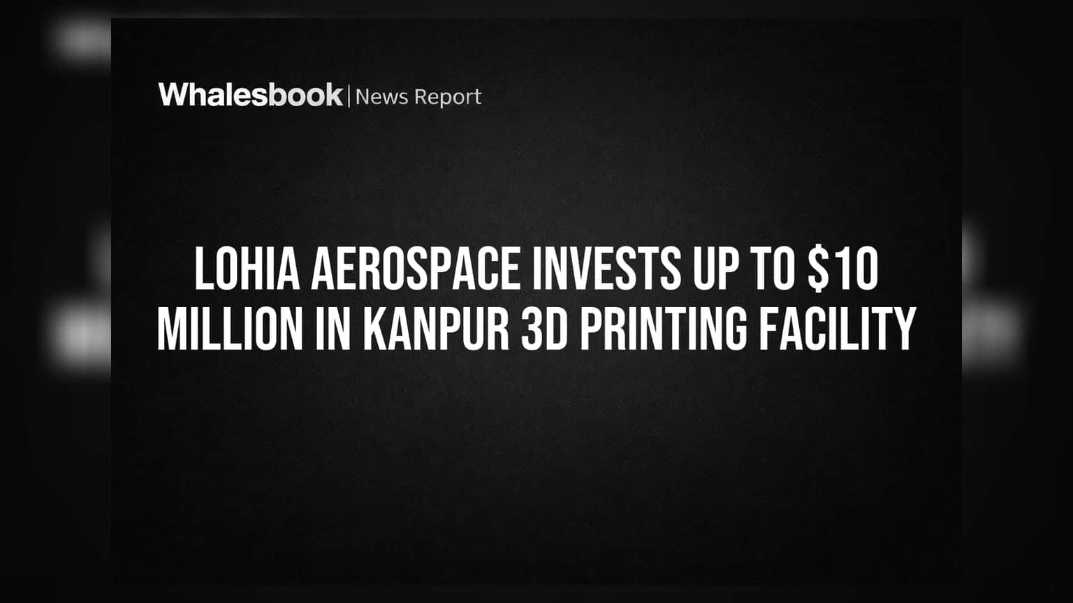 Lohia Aerospace Invests Up to $10 Million in Kanpur 3D Printing Facility