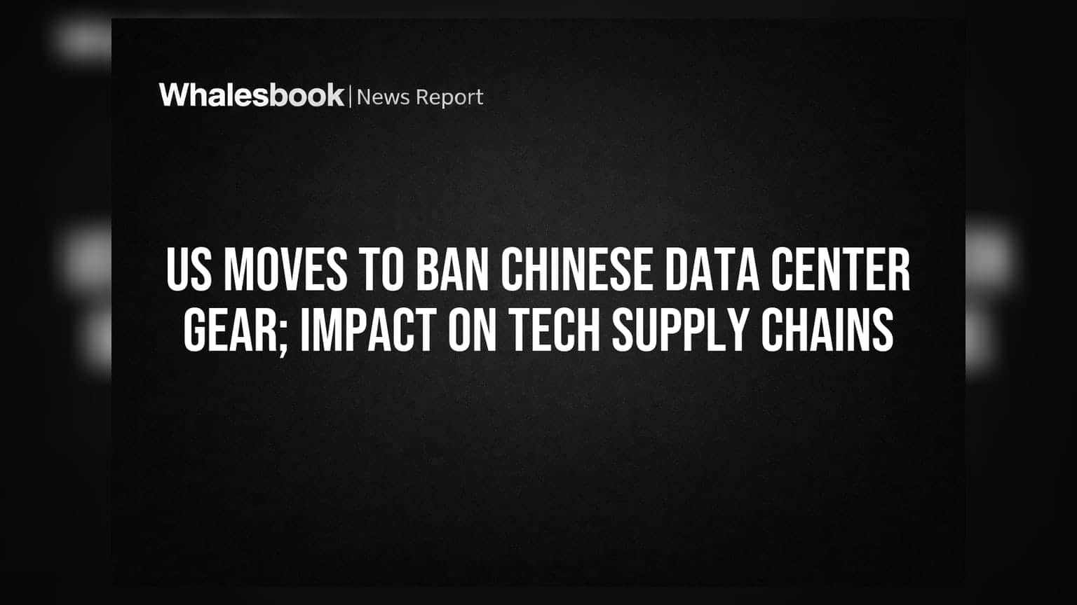 US Moves to Ban Chinese Data Center Gear; Impact on Tech Supply Chains