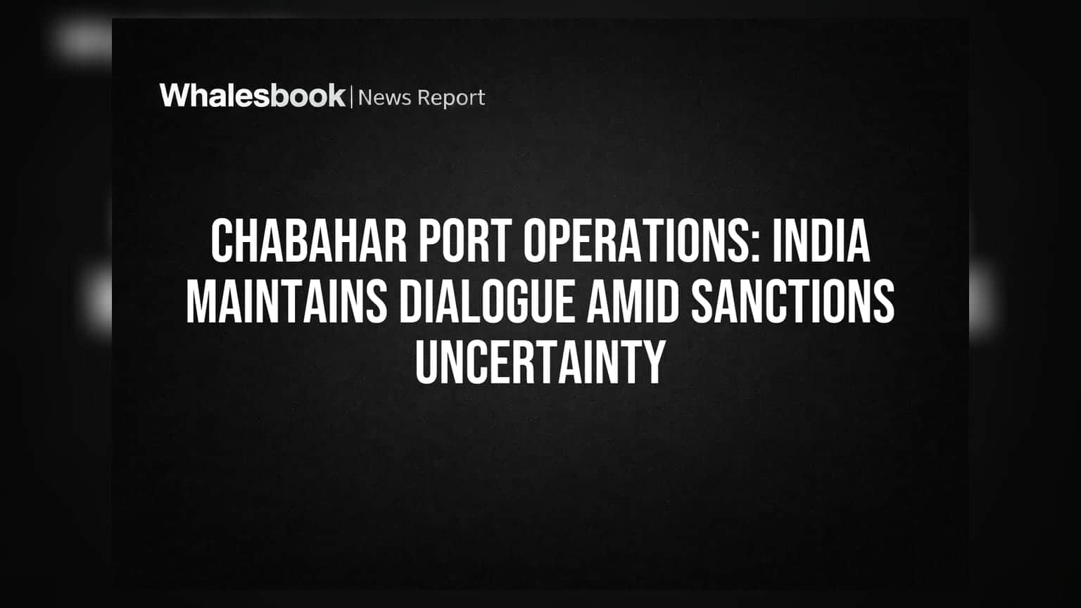 Chabahar Port Operations: India Maintains Dialogue Amid Sanctions Uncertainty