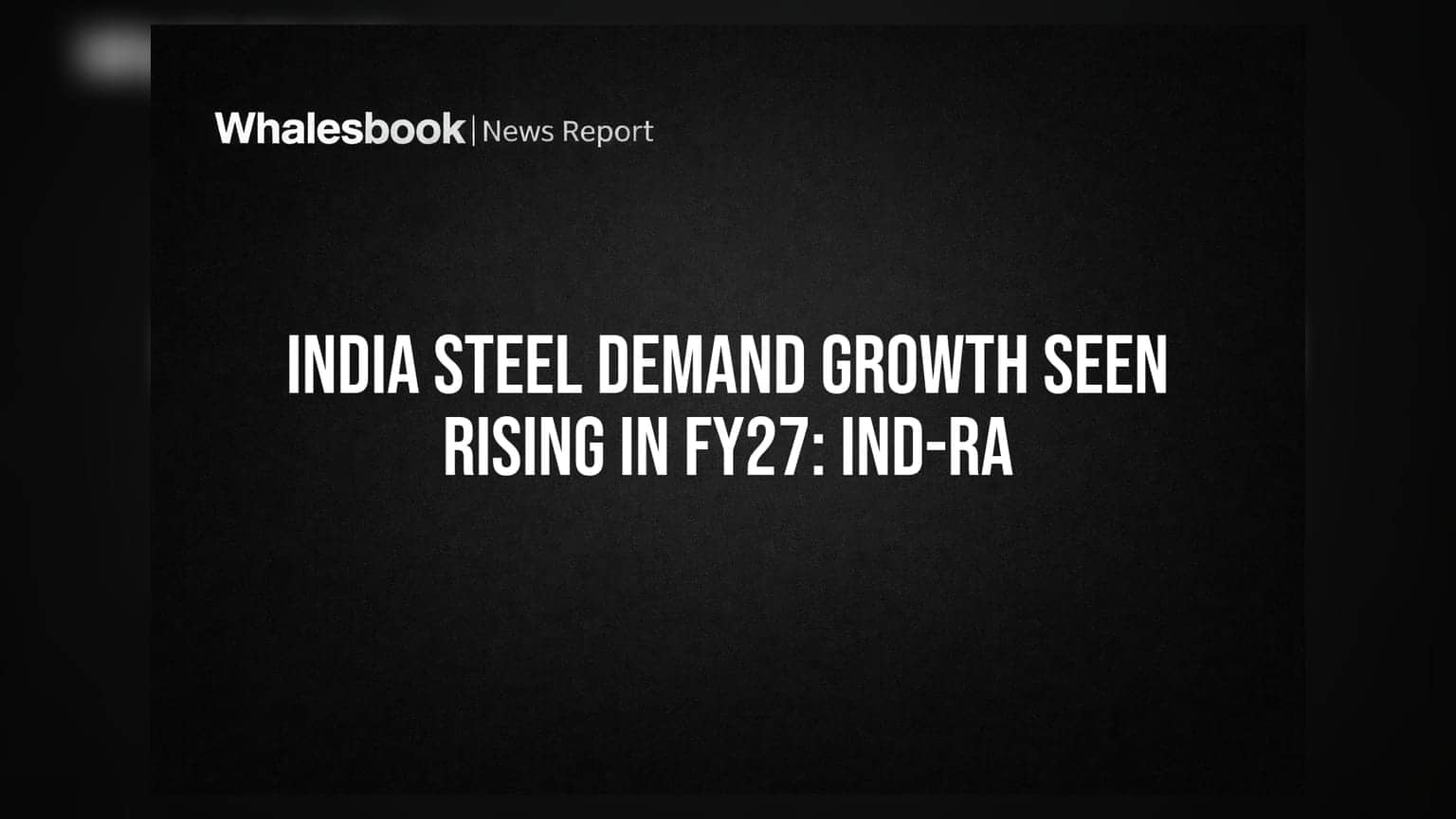 India Steel Demand: FY27 માં માંગમાં તેજીના સંકેત, Ind-Ra નો રિપોર્ટ