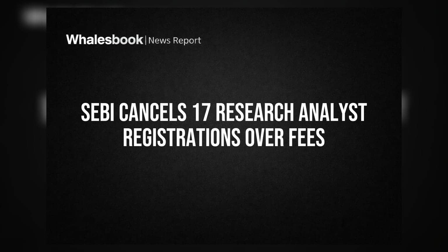 SEBI Cancels 17 Research Analyst Registrations Over Fees