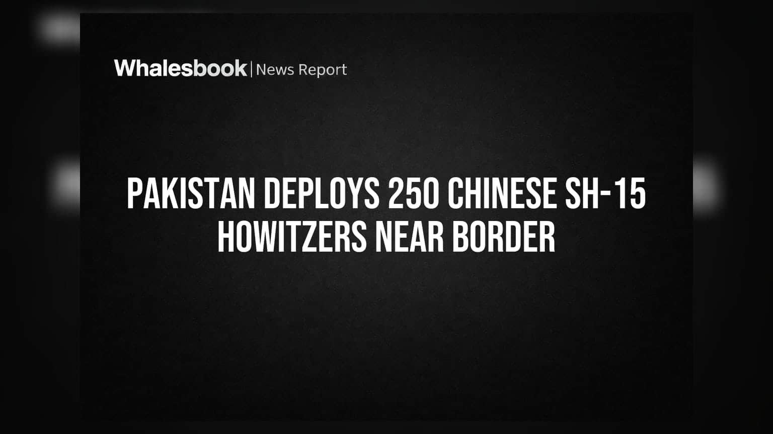 Pakistan Deploys 250 Chinese SH-15 Howitzers Near Border