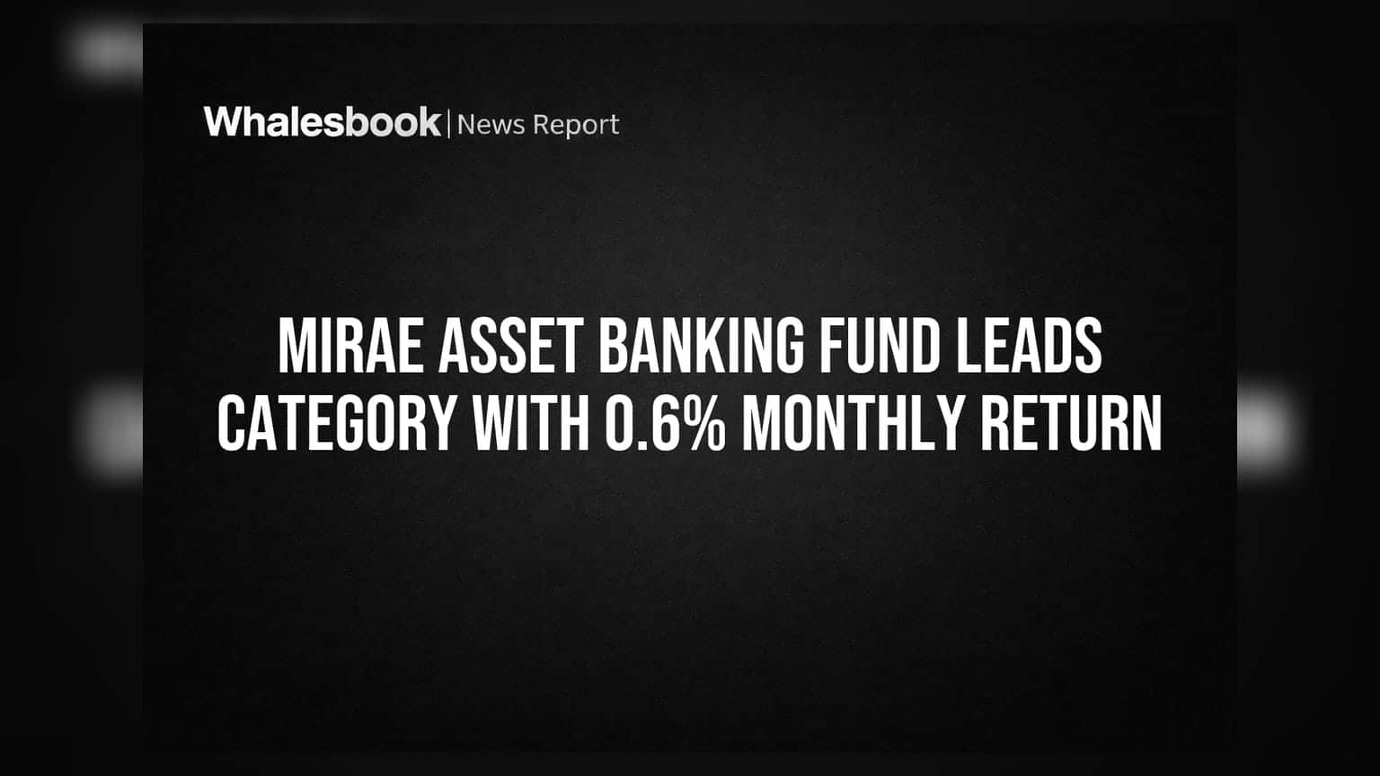 Mirae Asset Banking Fund Leads Category With 0.6% Monthly Return
