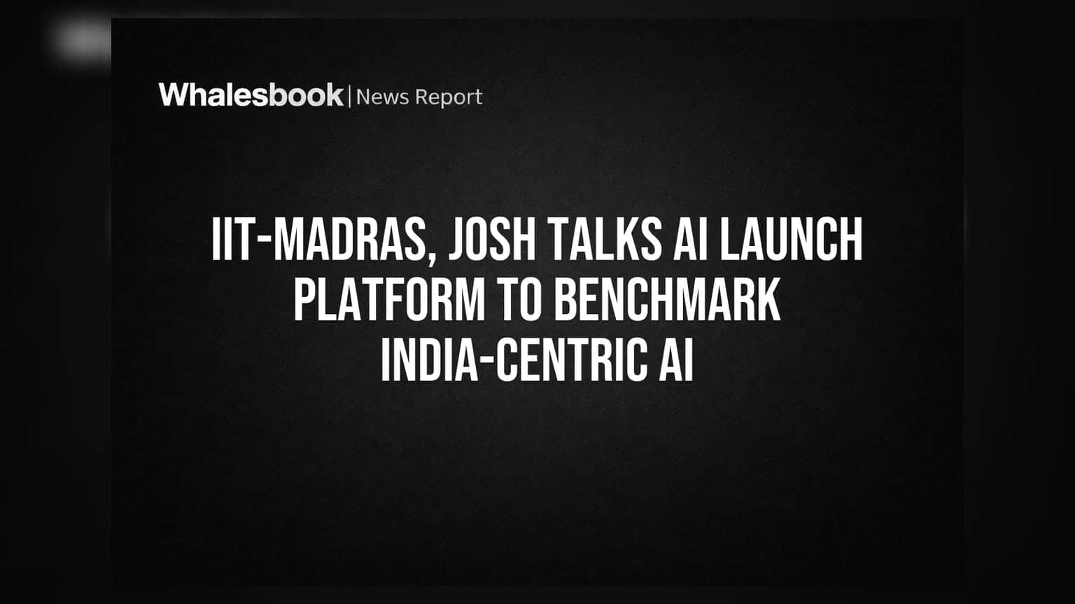IIT-Madras, Josh Talks AI Launch Platform to Benchmark India-Centric AI