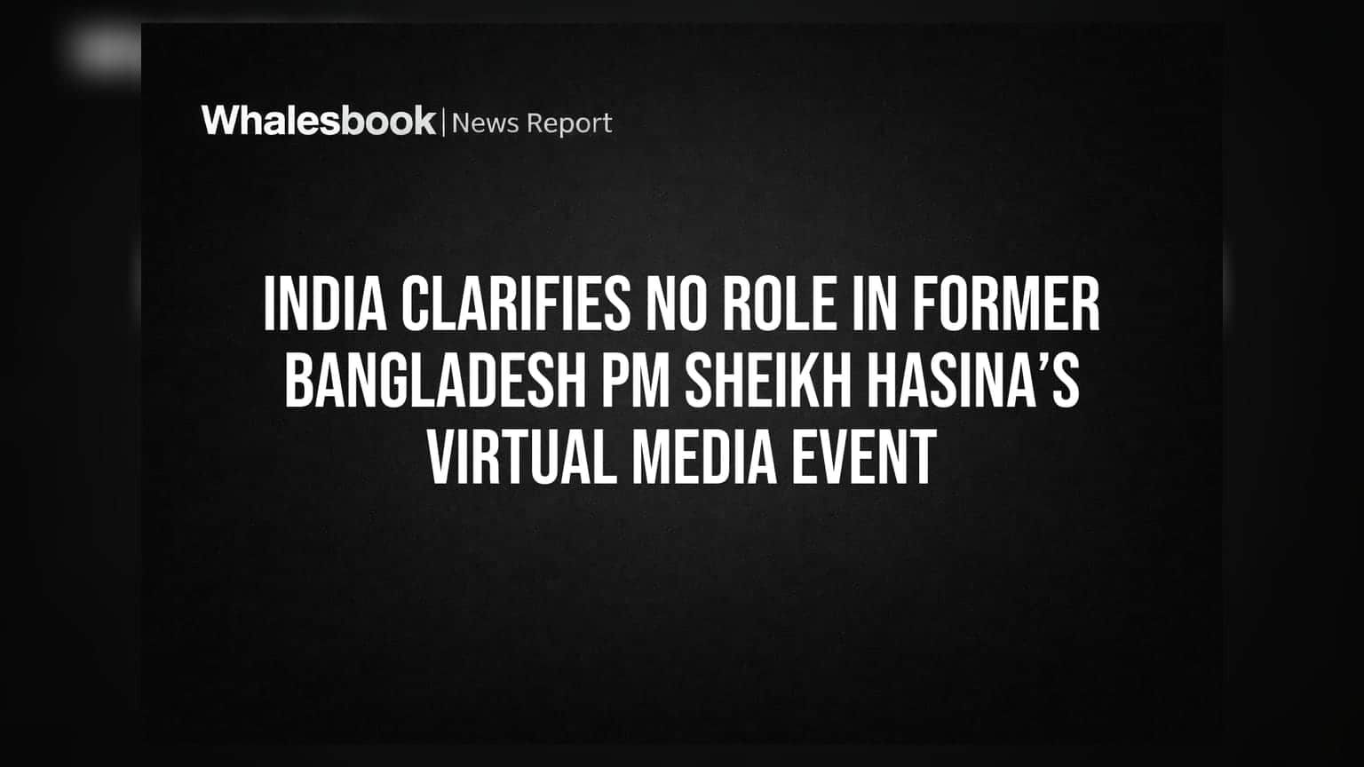 India Clarifies No Role In Former Bangladesh PM Sheikh Hasina’s Virtual Media Event