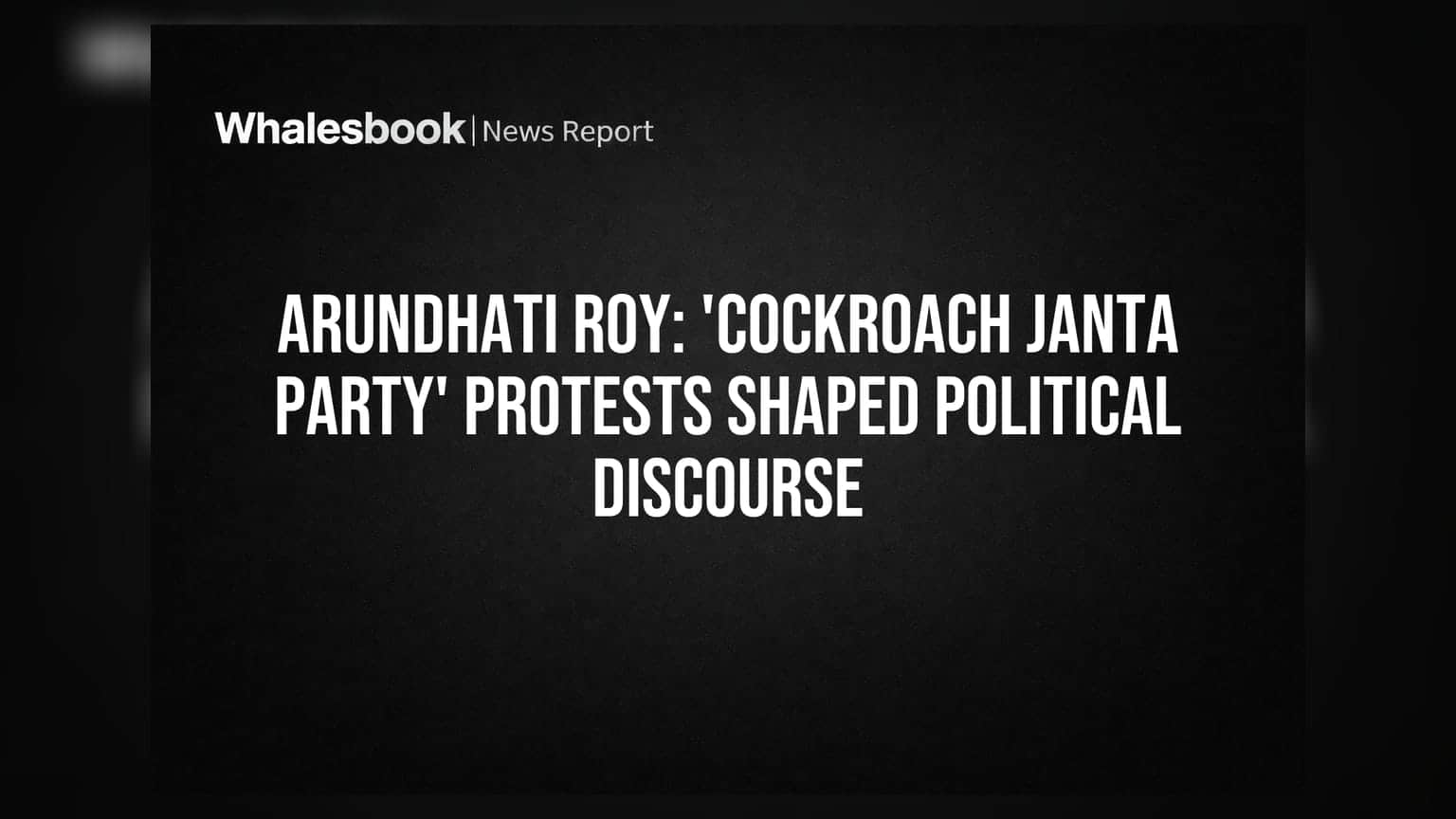 Arundhati Roy: 'Cockroach Janta Party' Protests Shaped Political Discourse