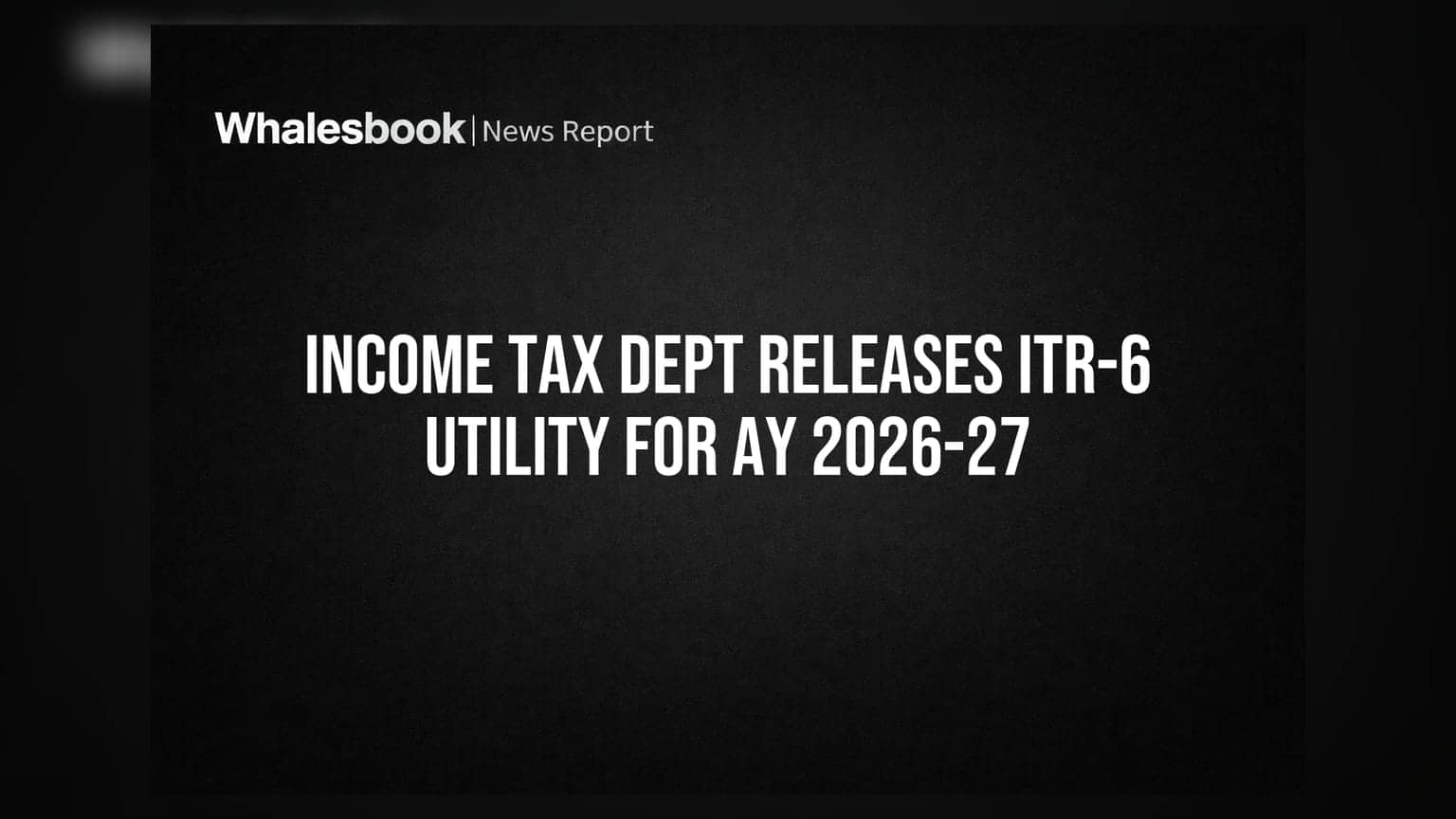 Income Tax Dept Releases ITR-6 Utility for AY 2026-27