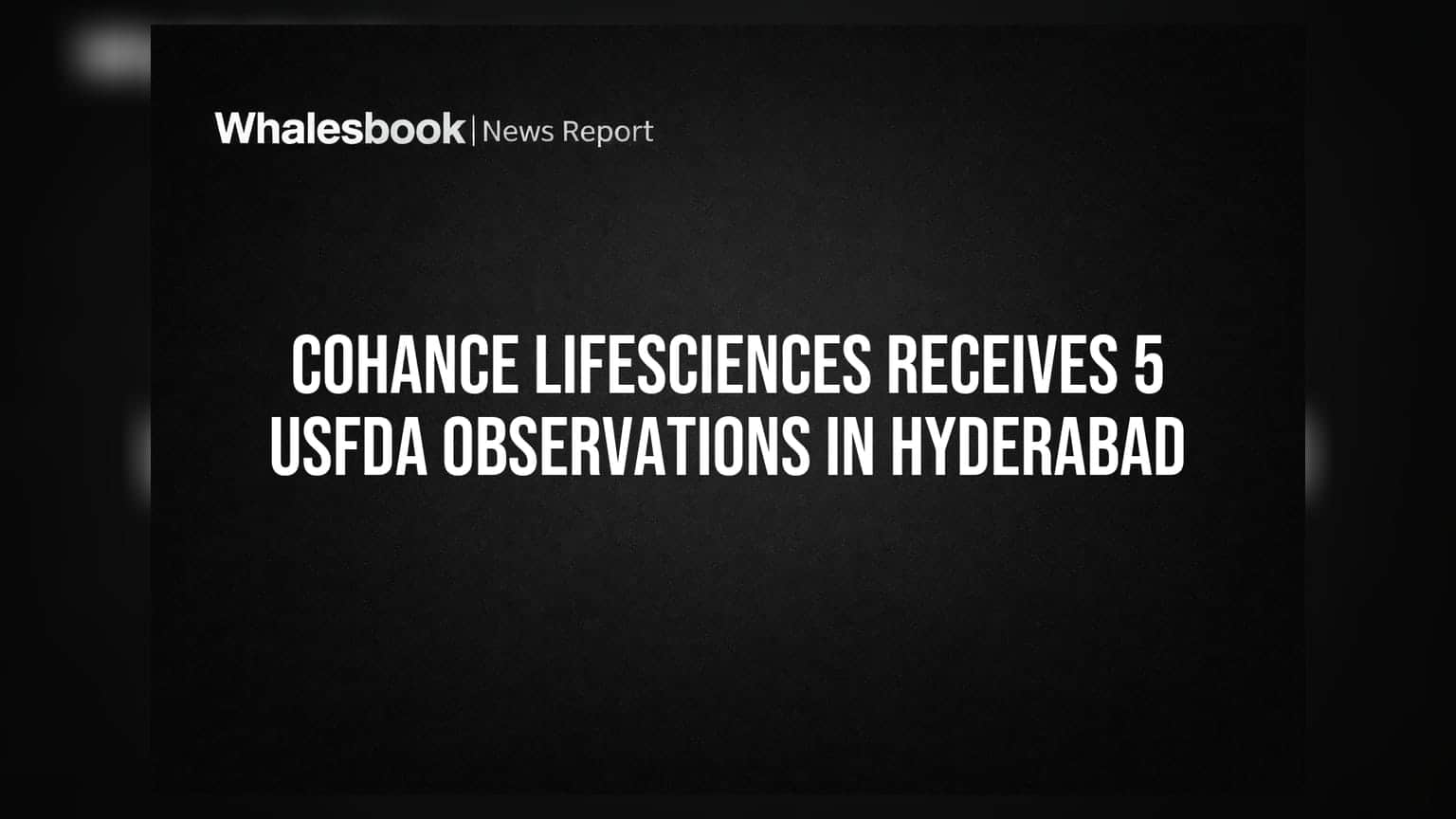 Cohance Lifesciences Receives 5 USFDA Observations in Hyderabad