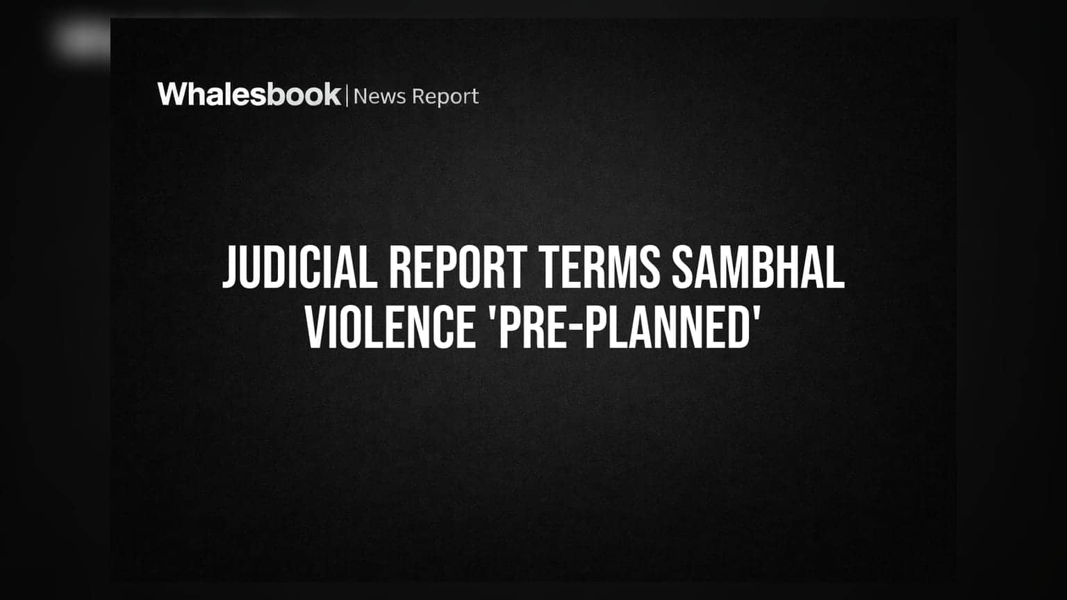 Judicial Report Terms Sambhal Violence 'Pre-Planned'