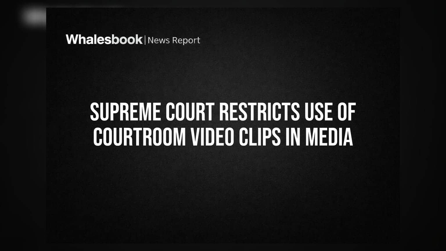 Supreme Court Restricts Use of Courtroom Video Clips in Media