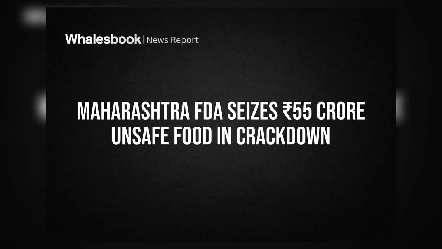 Maharashtra FDA का एक्शन: ₹55 करोड़ का असुरक्षित खाना जब्त, 165 लाइसेंस निलंबित!