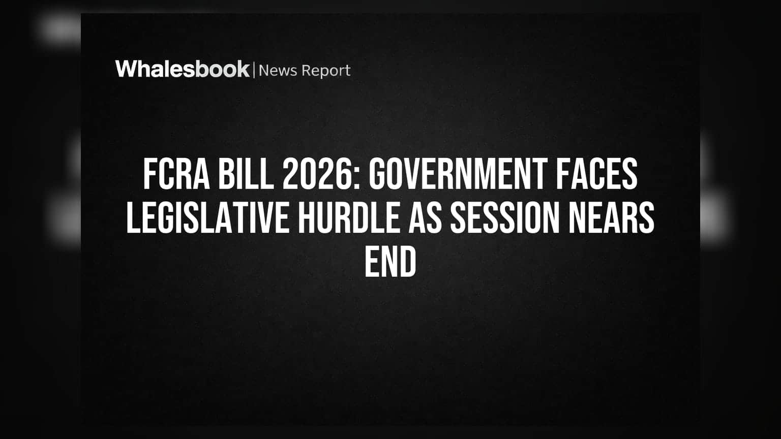 FCRA Bill 2026: Government Faces Legislative Hurdle As Session Nears End