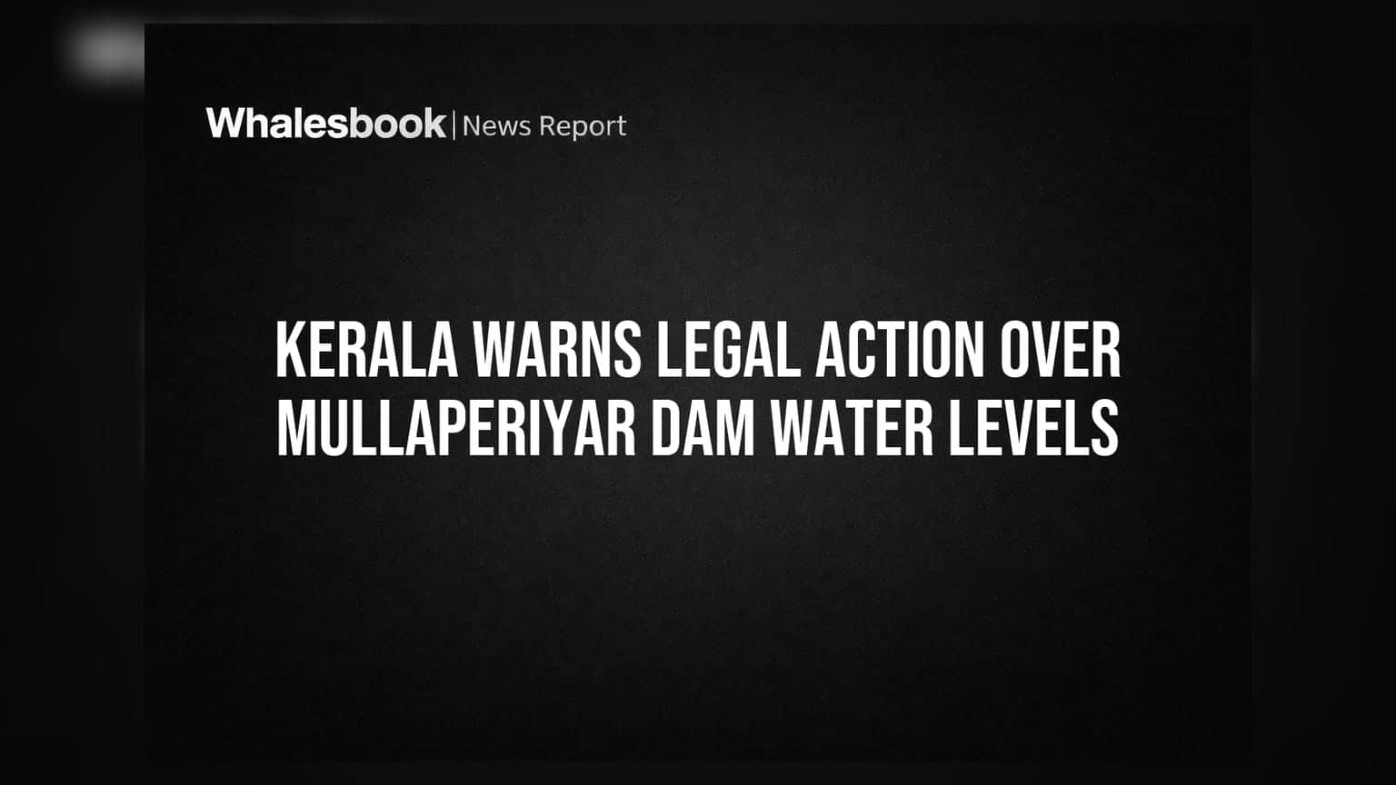 Kerala Warns Legal Action Over Mullaperiyar Dam Water Levels