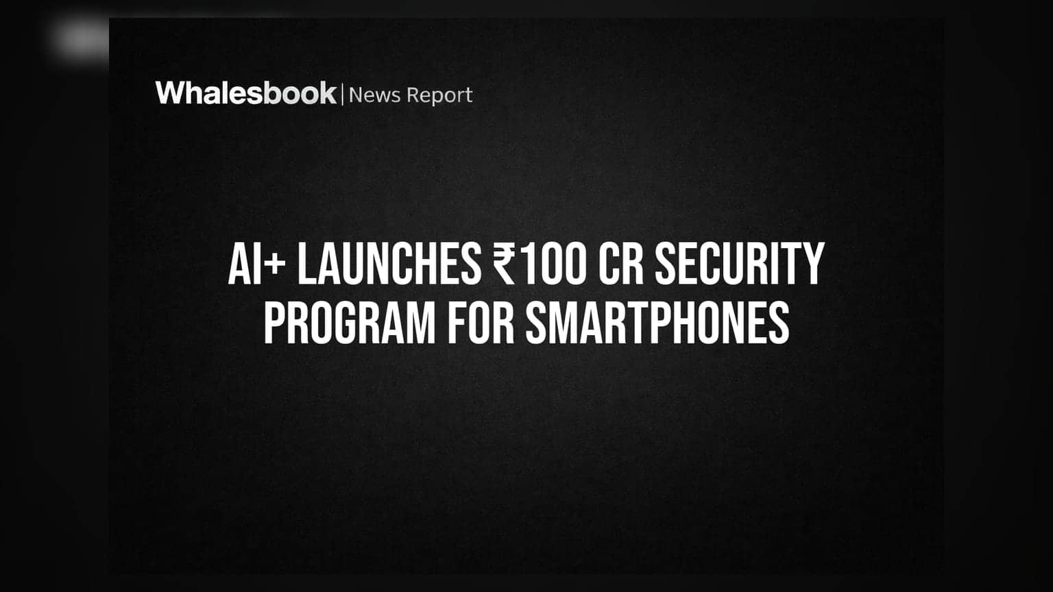 Ai+ Launches ₹100 Cr Security Program For Smartphones