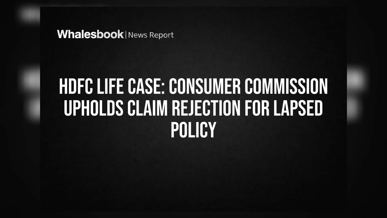 HDFC Life Case: Consumer Commission Upholds Claim Rejection for Lapsed Policy