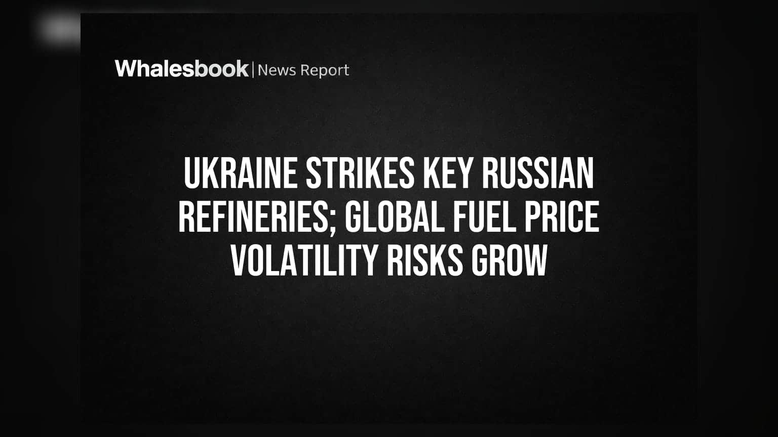 Ukraine Strikes Key Russian Refineries; Global Fuel Price Volatility Risks Grow