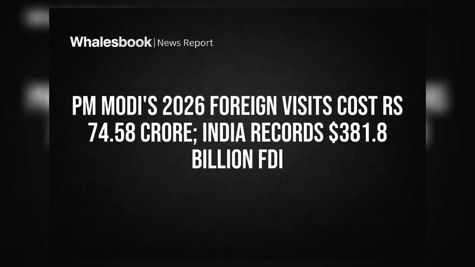 PM મોદીની 2026 ની વિદેશ યાત્રાનો ખર્ચ ₹74.58 કરોડ; ભારતમાં $381.8 બિલિયન FDI આવ્યું
