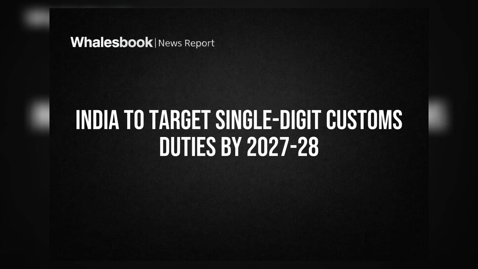 ભારતનો લક્ષ્યાંક: 2027-28 સુધીમાં કસ્ટમ્સ ડ્યુટી સિંગલ ડિજિટમાં લાવવાનો