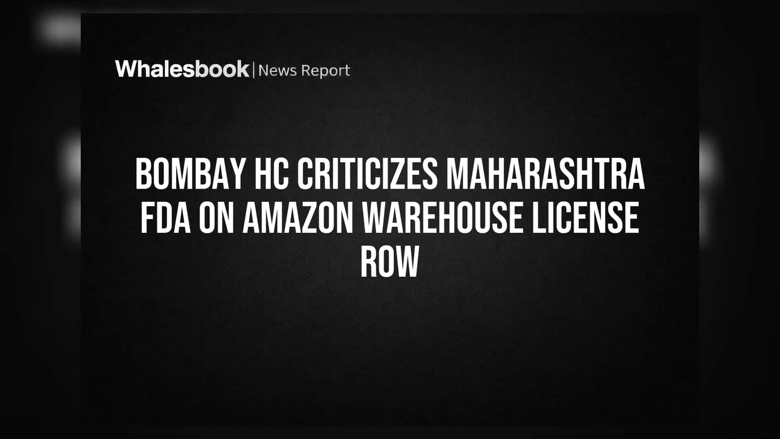 Bombay HC Criticizes Maharashtra FDA on Amazon Warehouse License Row