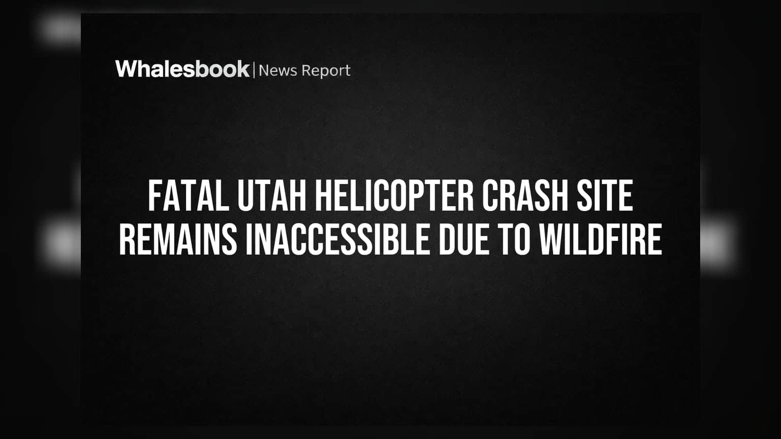 Fatal Utah Helicopter Crash Site Remains Inaccessible Due to Wildfire