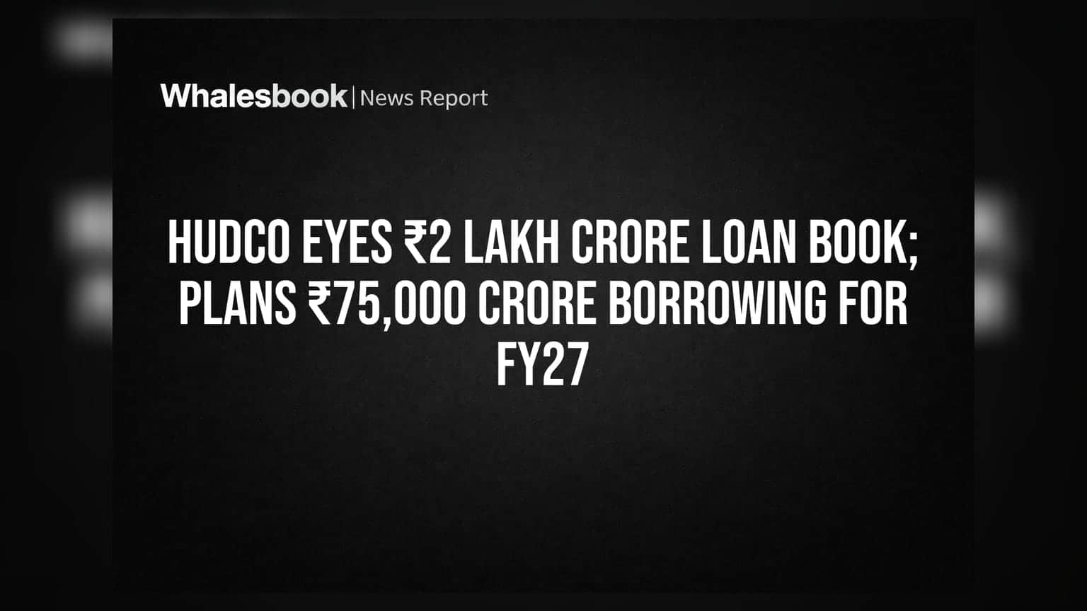 HUDCO Eyes ₹2 Lakh Crore Loan Book; Plans ₹75,000 Crore Borrowing for FY27
