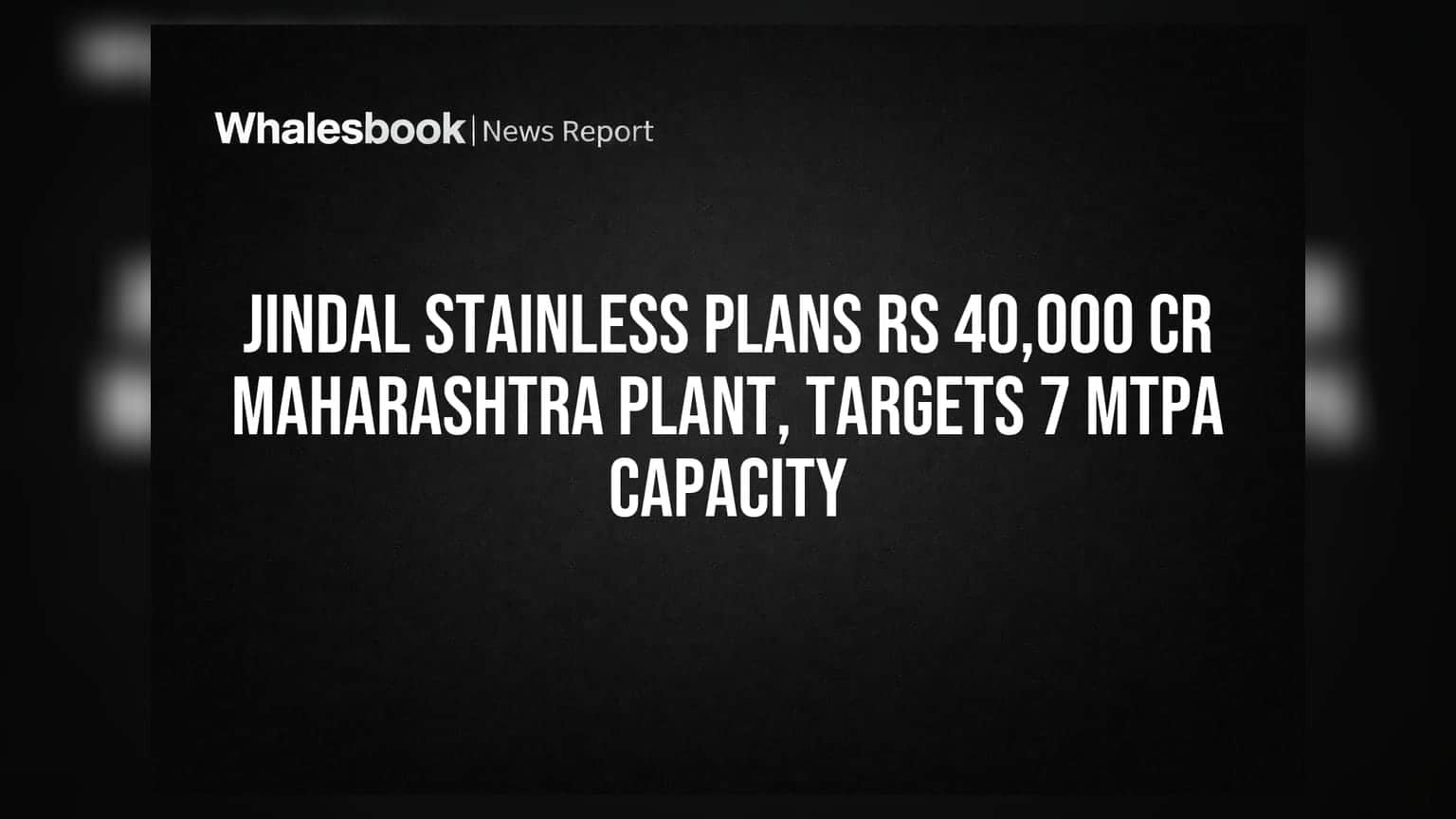 Jindal Stainless Plans Rs 40,000 Cr Maharashtra Plant, Targets 7 MTPA Capacity