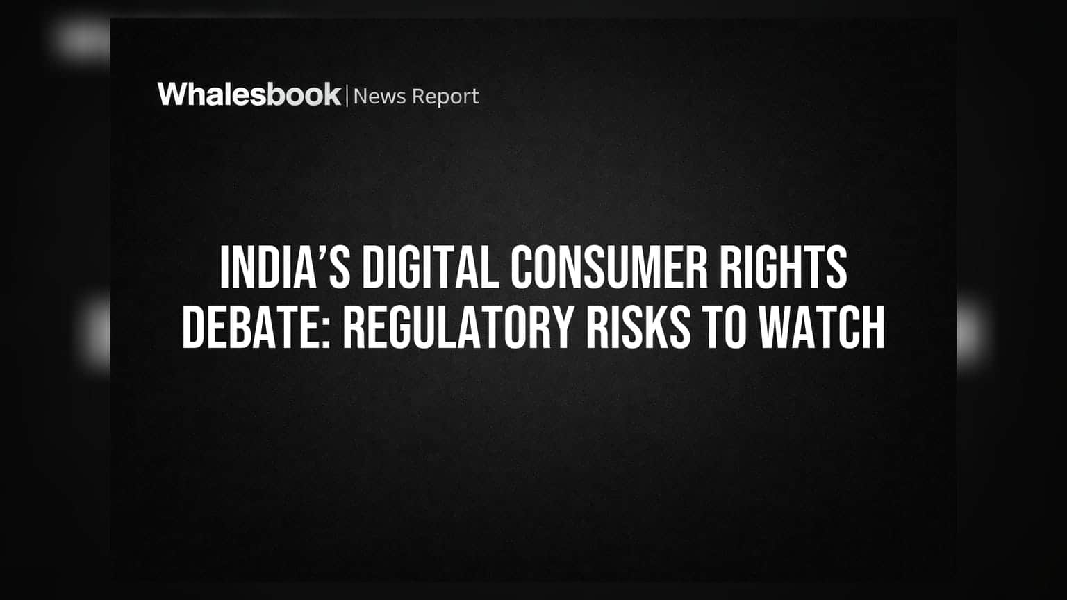 India’s Digital Consumer Rights Debate: Regulatory Risks to Watch