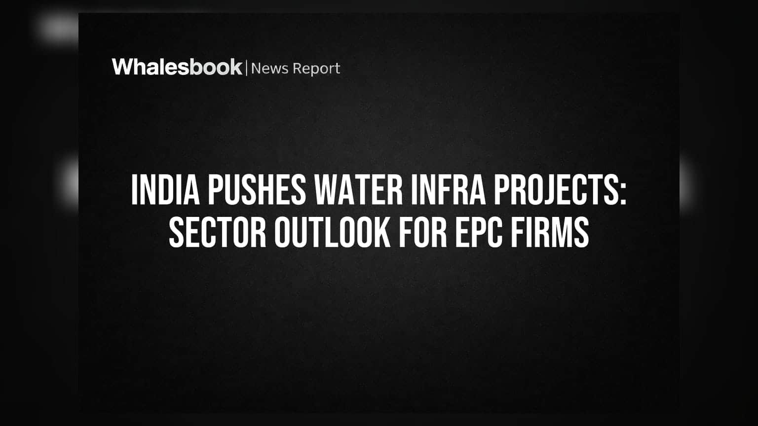 जल इंफ्रास्ट्रक्चर परियोजनाओं को बढ़ावा: EPC कंपनियों के लिए सेक्टर आउटलुक