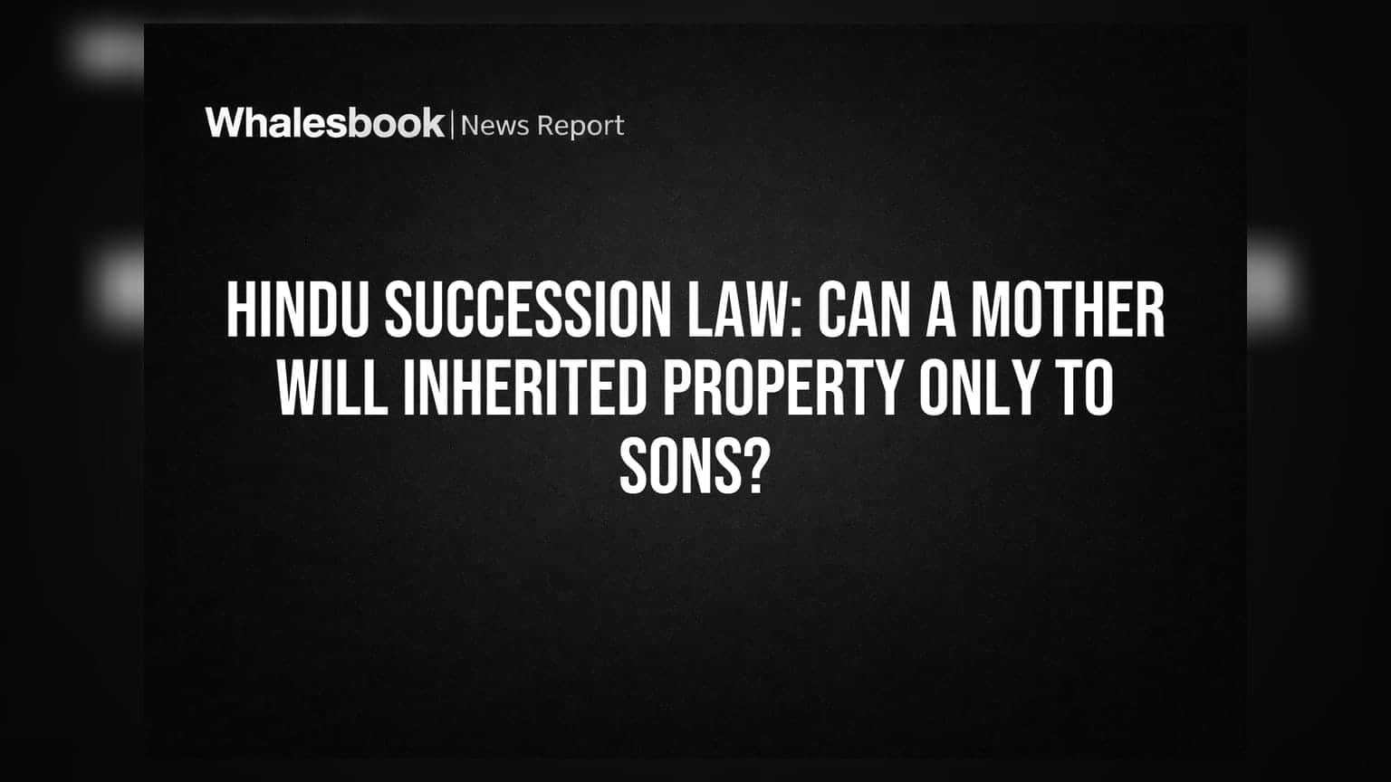 Hindu Succession Law: Can A Mother Will Inherited Property Only To Sons?