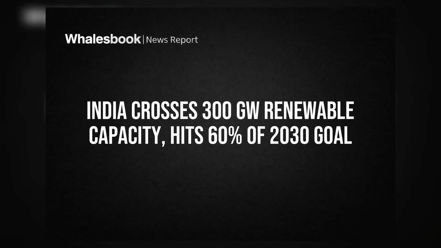 India Crosses 300 GW Renewable Capacity, Hits 60% of 2030 Goal