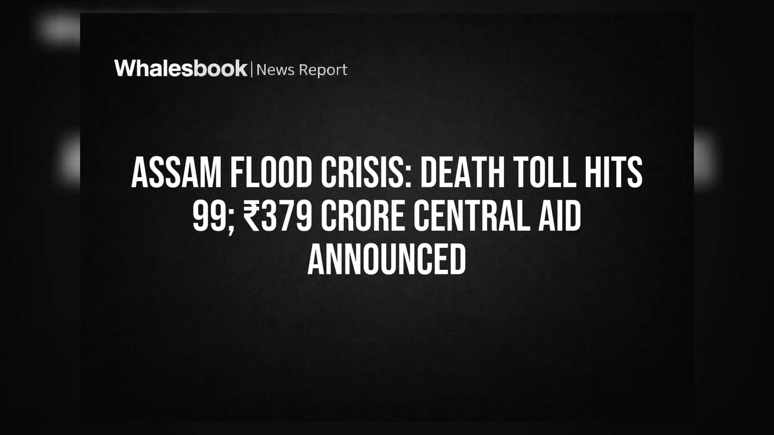 आसाम पूर: मृतांचा आकडा ९९ वर, केंद्राकडून ₹379 कोटींची मदत जाहीर