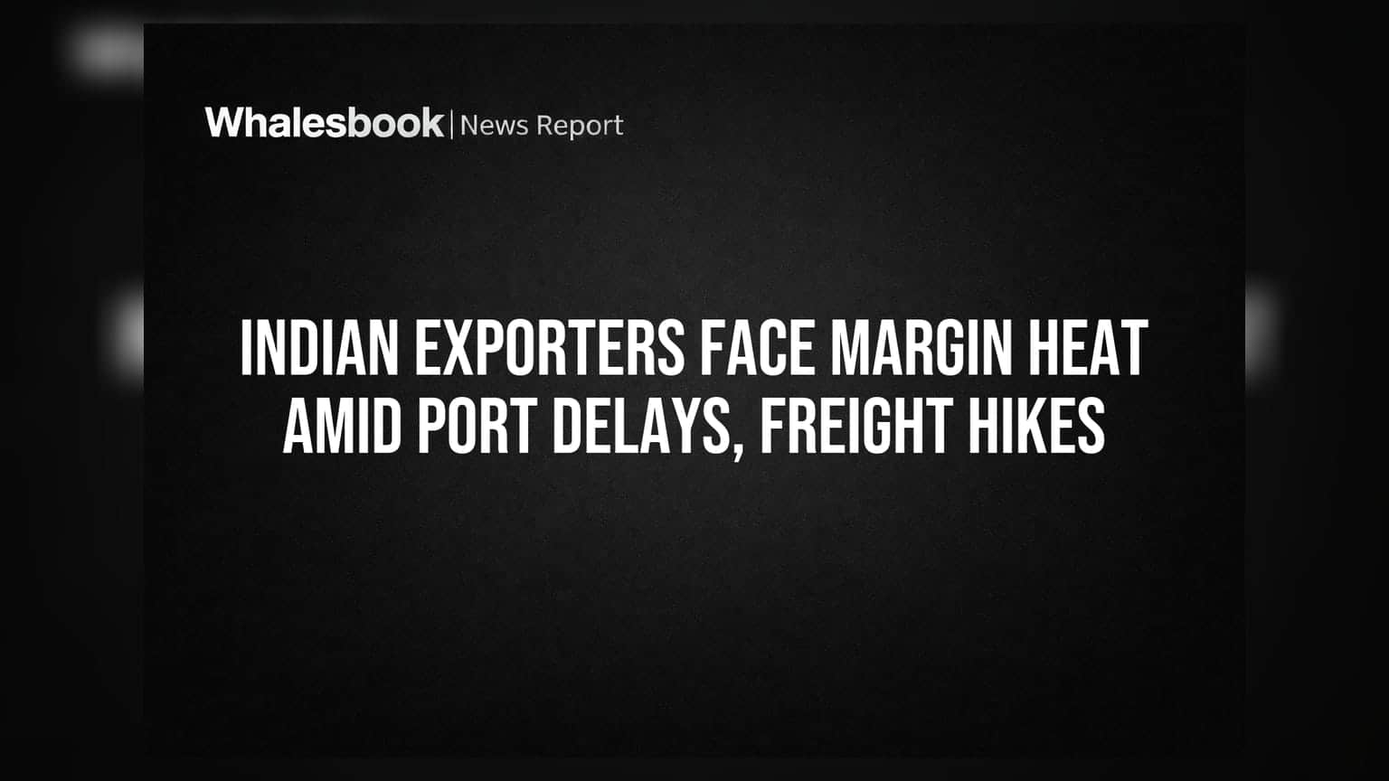 Indian Exporters Face Margin Heat Amid Port Delays, Freight Hikes