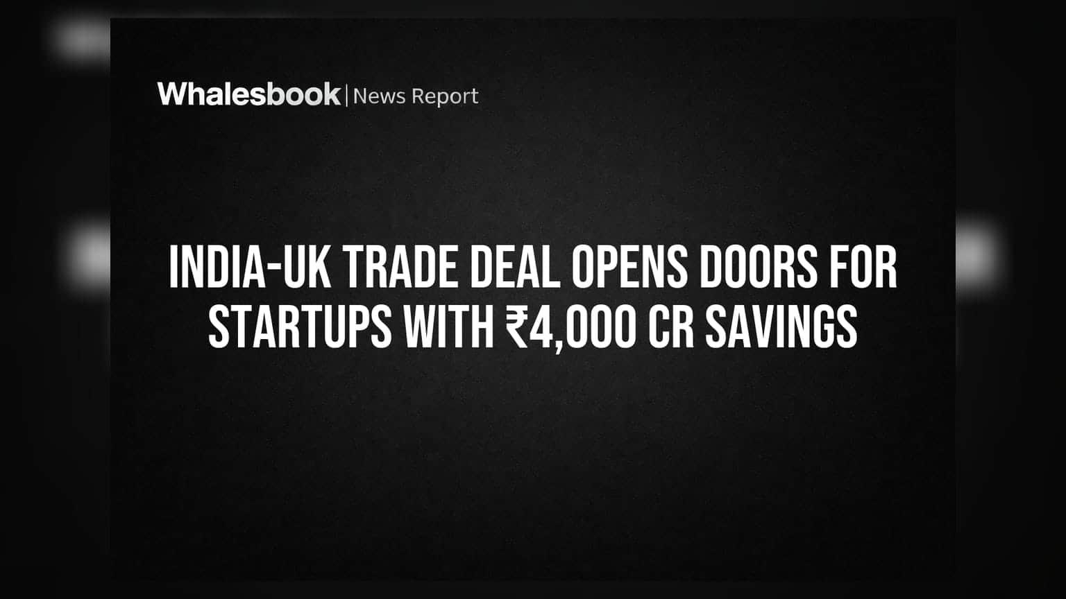 India-UK Trade Deal Opens Doors For Startups With ₹4,000 Cr Savings