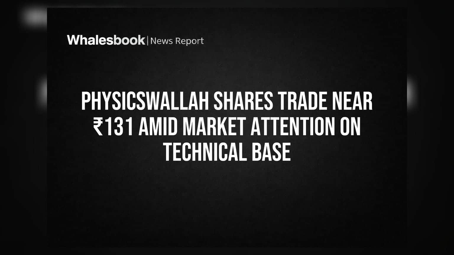 PhysicsWallah Share Price: ₹131 પાસે શેર, ટેકનિકલ બેઝ પર માર્કેટની નજર