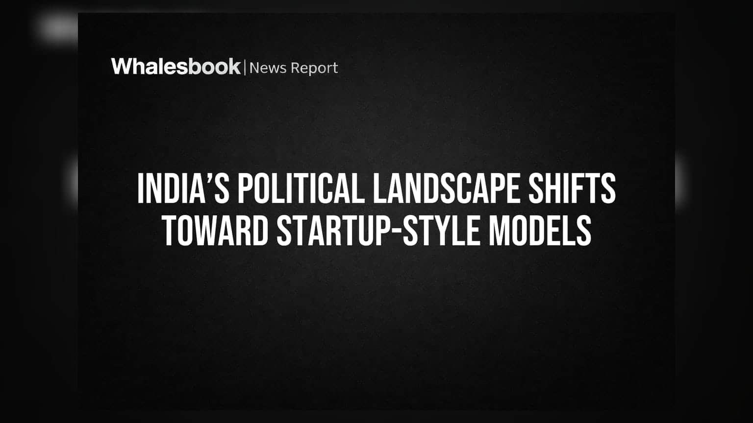 India’s Political Landscape Shifts Toward Startup-Style Models