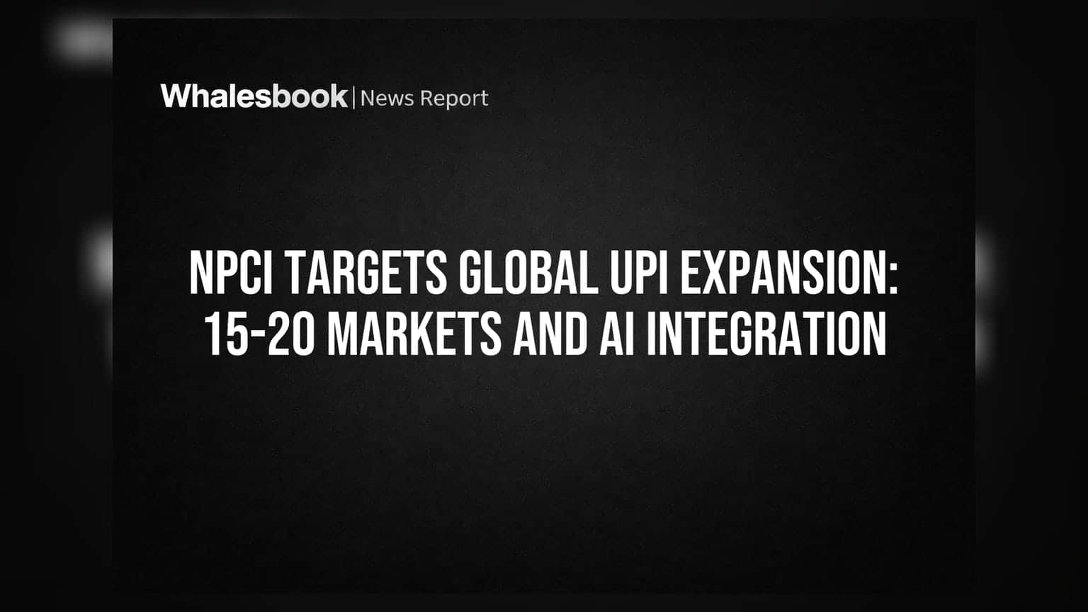 NPCI Targets Global UPI Expansion: 15-20 Markets and AI Integration