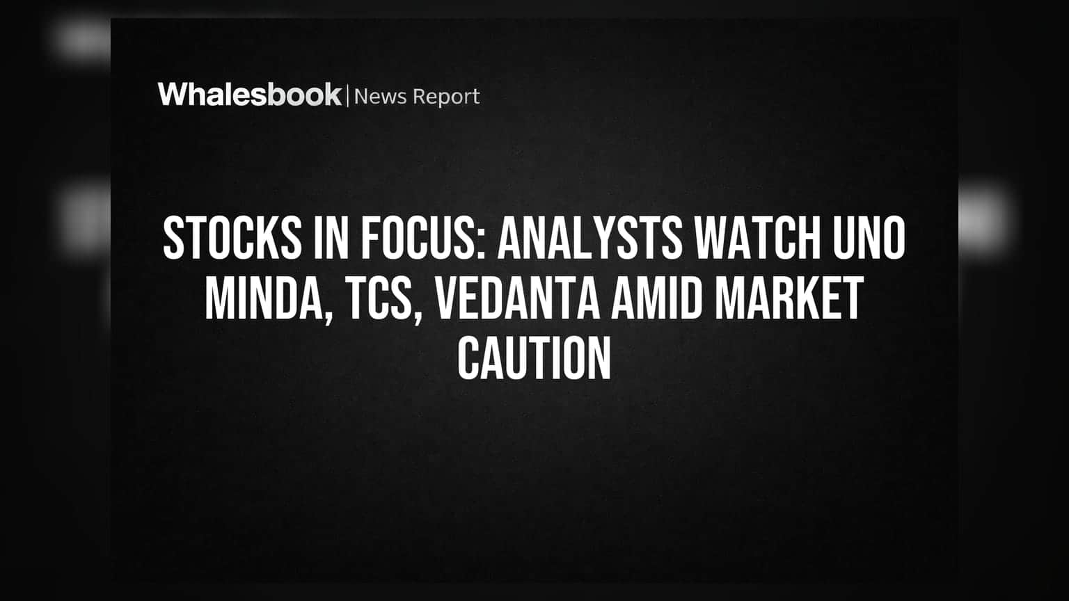 Stocks in Focus: Analysts Watch Uno Minda, TCS, Vedanta Amid Market Caution