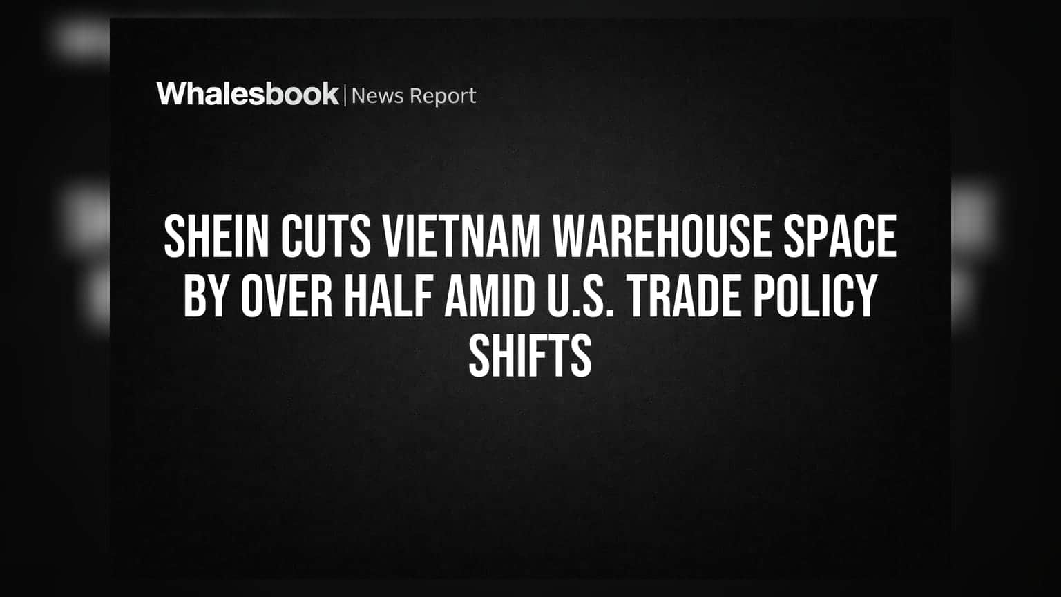 Shein Cuts Vietnam Warehouse Space by Over Half Amid U.S. Trade Policy Shifts