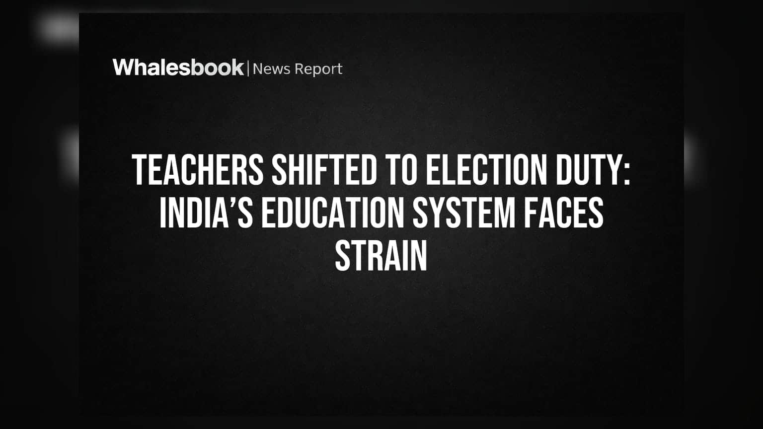 Teachers Shifted to Election Duty: India’s Education System Faces Strain