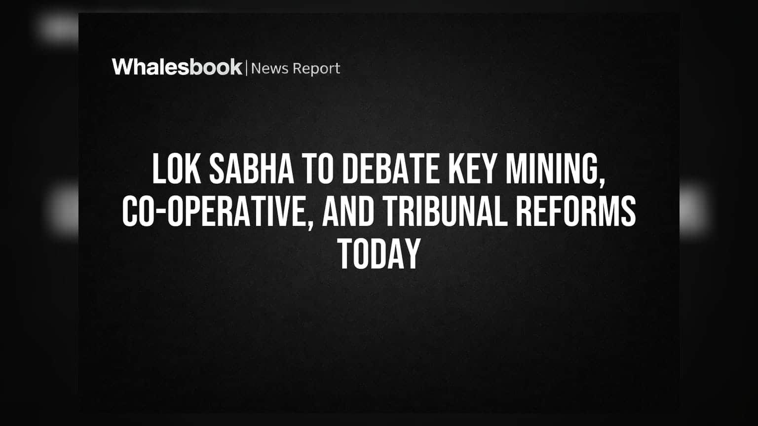Lok Sabha to Debate Key Mining, Co-operative, and Tribunal Reforms Today