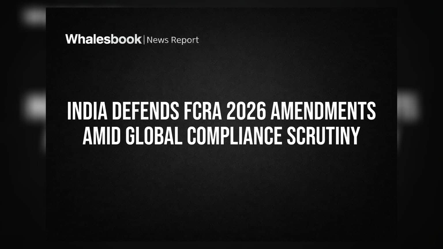 India Defends FCRA 2026 Amendments Amid Global Compliance Scrutiny