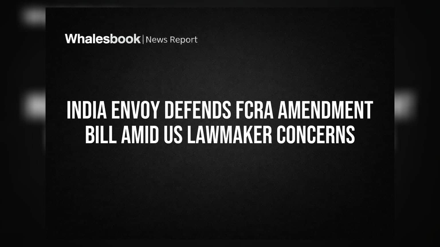 India Envoy Defends FCRA Amendment Bill Amid US Lawmaker Concerns