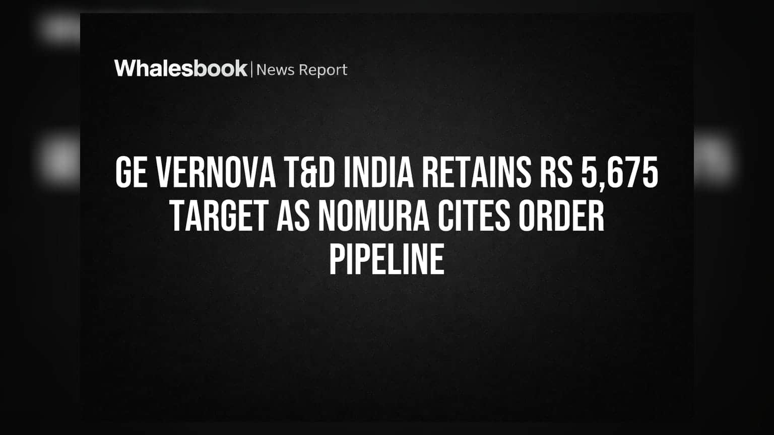 GE Vernova T&D India: નોમુરાએ જાળવી ₹5,675નો ટાર્ગેટ, ઓર્ડર બુક પર રાખ્યું ધ્યાન