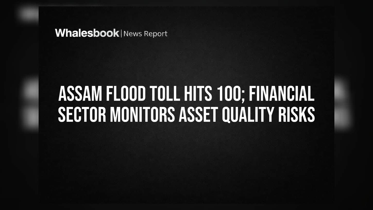 Assam Flood Toll Hits 100; Financial Sector Monitors Asset Quality Risks