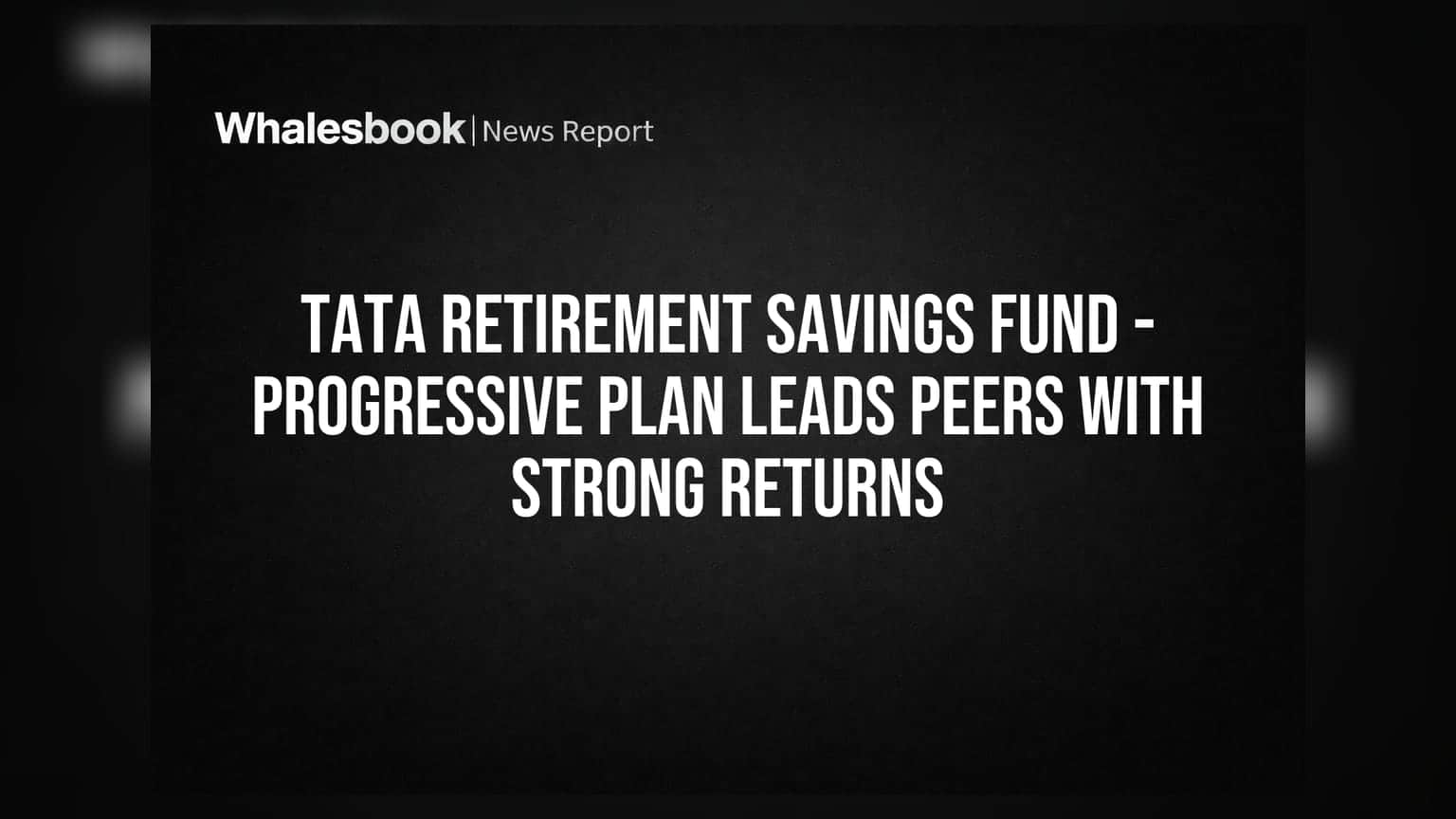 Tata Retirement Savings Fund - Progressive Plan Leads Peers With Strong Returns