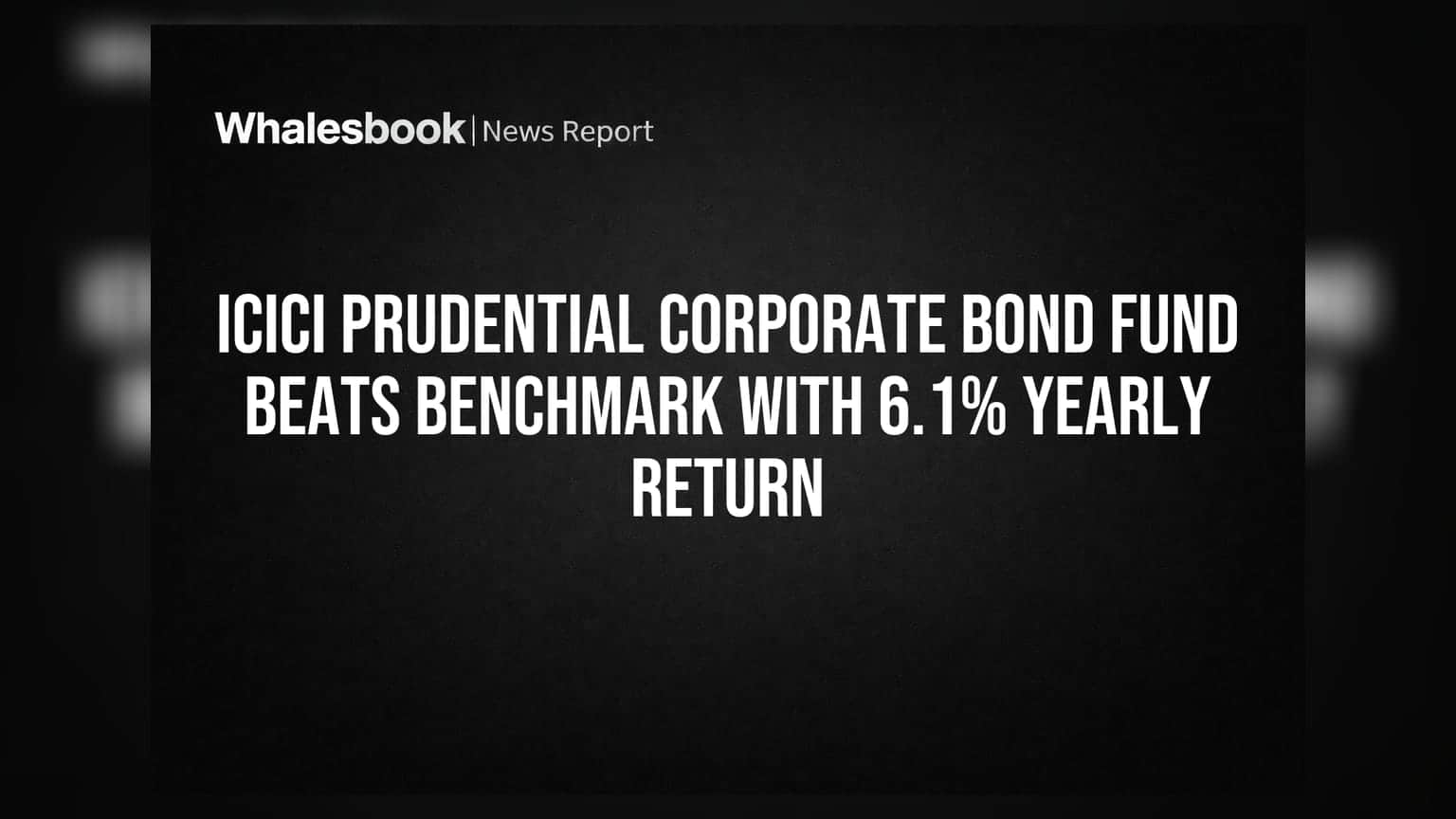 ICICI Prudential Corporate Bond Fund: વળતરમાં બેન્ચમાર્કને પાછળ છોડ્યો, 6.1% નું વાર્ષિક વળતર