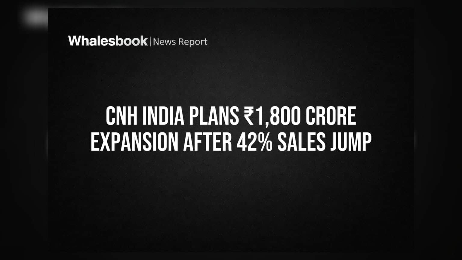 CNH India Plans ₹1,800 Crore Expansion After 42% Sales Jump