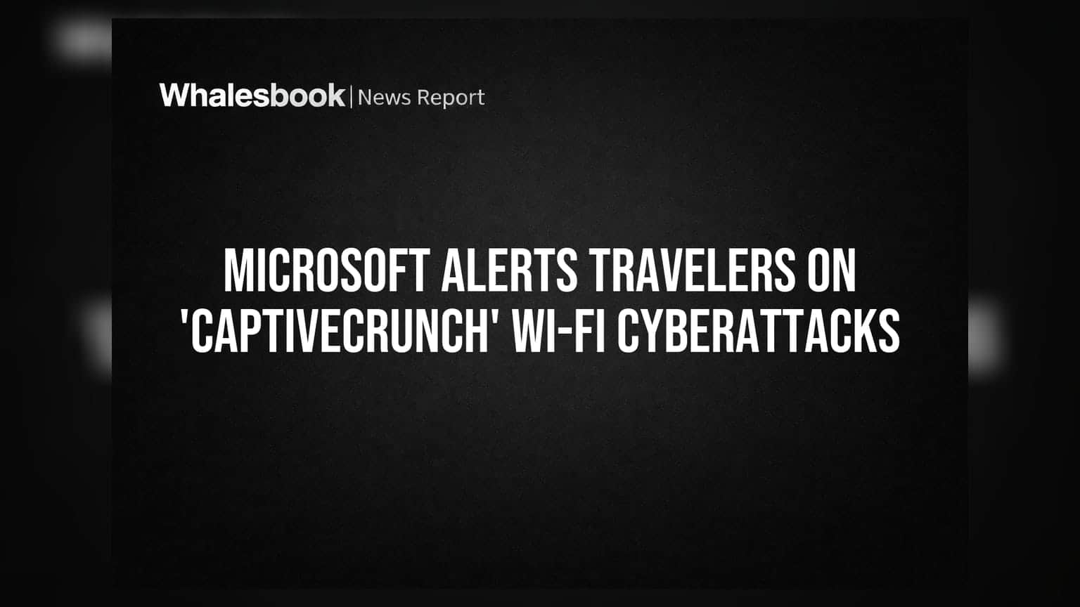 Microsoft Alerts Travelers on 'CaptiveCrunch' Wi-Fi Cyberattacks