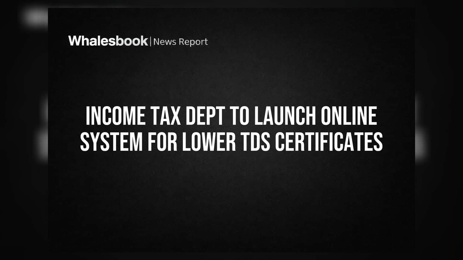 Income Tax Dept to Launch Online System for Lower TDS Certificates
